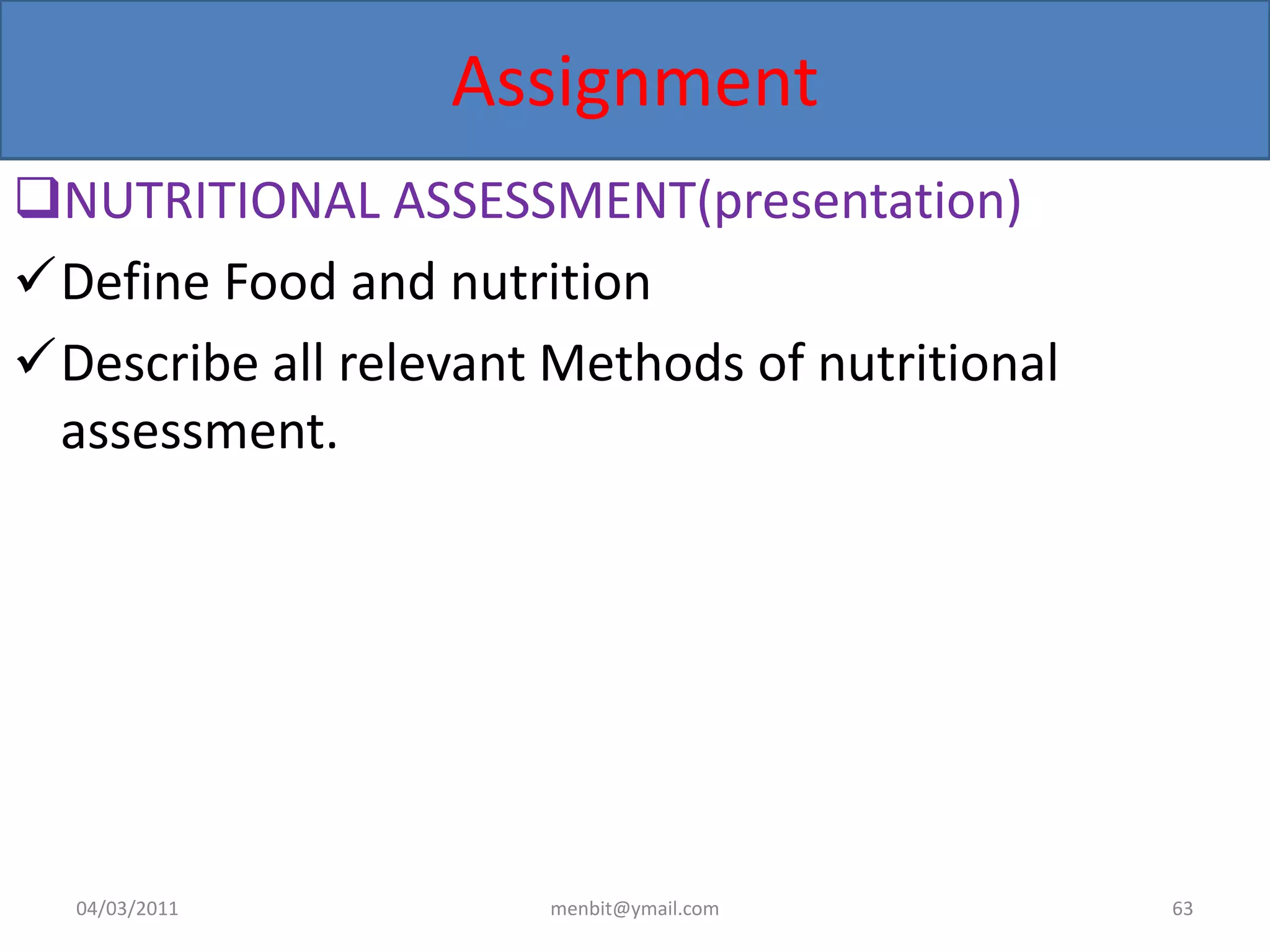 Assignment
NUTRITIONAL ASSESSMENT(presentation)
Define Food and nutrition
Describe all relevant Methods of nutritional
assessment.
04/03/2011 menbit@ymail.com 63
 