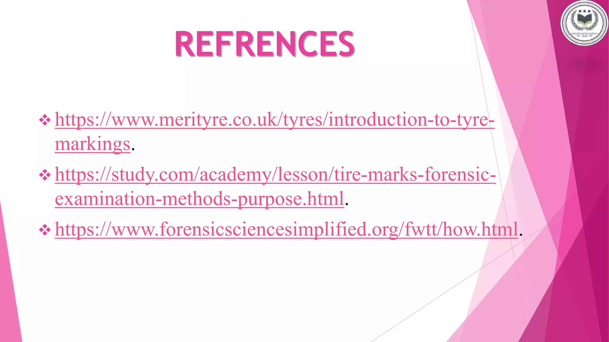 REFRENCES
 https://www.merityre.co.uk/tyres/introduction-to-tyre-
markings.
 https://study.com/academy/lesson/tire-marks-forensic-
examination-methods-purpose.html.
 https://www.forensicsciencesimplified.org/fwtt/how.html.
 