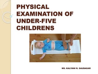 PHYSICAL
EXAMINATION OF
UNDER-FIVE
CHILDRENS
MS. KALYANI R. SAUDAGAR
 