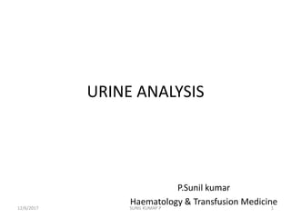 URINE ANALYSIS
P.Sunil kumar
Haematology & Transfusion Medicine
12/6/2017 1SUNIL KUMAP P
 