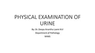 PHYSICAL EXAMINATION OF
URINE
By: Dr. Deepa Anantha Laxmi N.V
Department of Pathology
MIMS
 