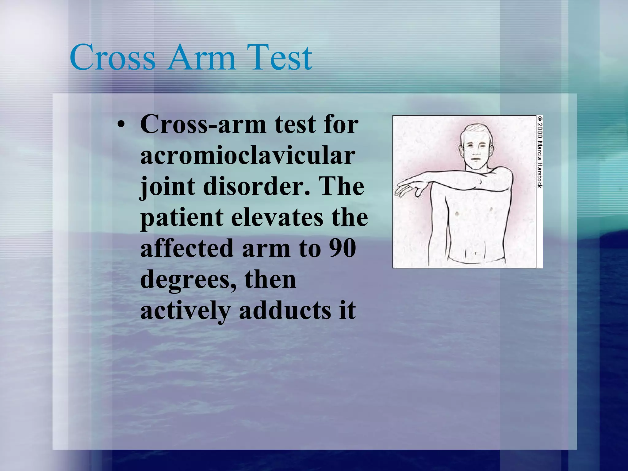 Cross Arm Test Cross-arm test for acromioclavicular joint disorder. The patient elevates the affected arm to 90 degrees, then actively adducts it  