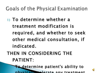 To determine whether a treatment modification is required, and whether to seek other medical consultation, if indicated. THEN IN CONSIDERING THE PATIENT: To determine patient's ability to physically tolerate any treatment, and  To determine patient's ability to psychologically tolerate any treatment. 