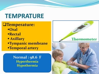 TEMPRATURE
Temperature:
Oral
Rectal
 Axillary
Tympanic membrane
Temporal artery
Thermometer
Normal : 98.6 F
Hyperthermia
Hypothermia
 