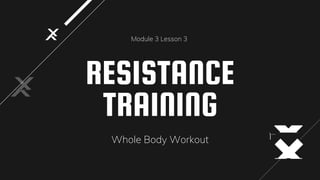 RESISTANCE
TRAINING
Module 3 Lesson 3
Whole Body Workout
 
