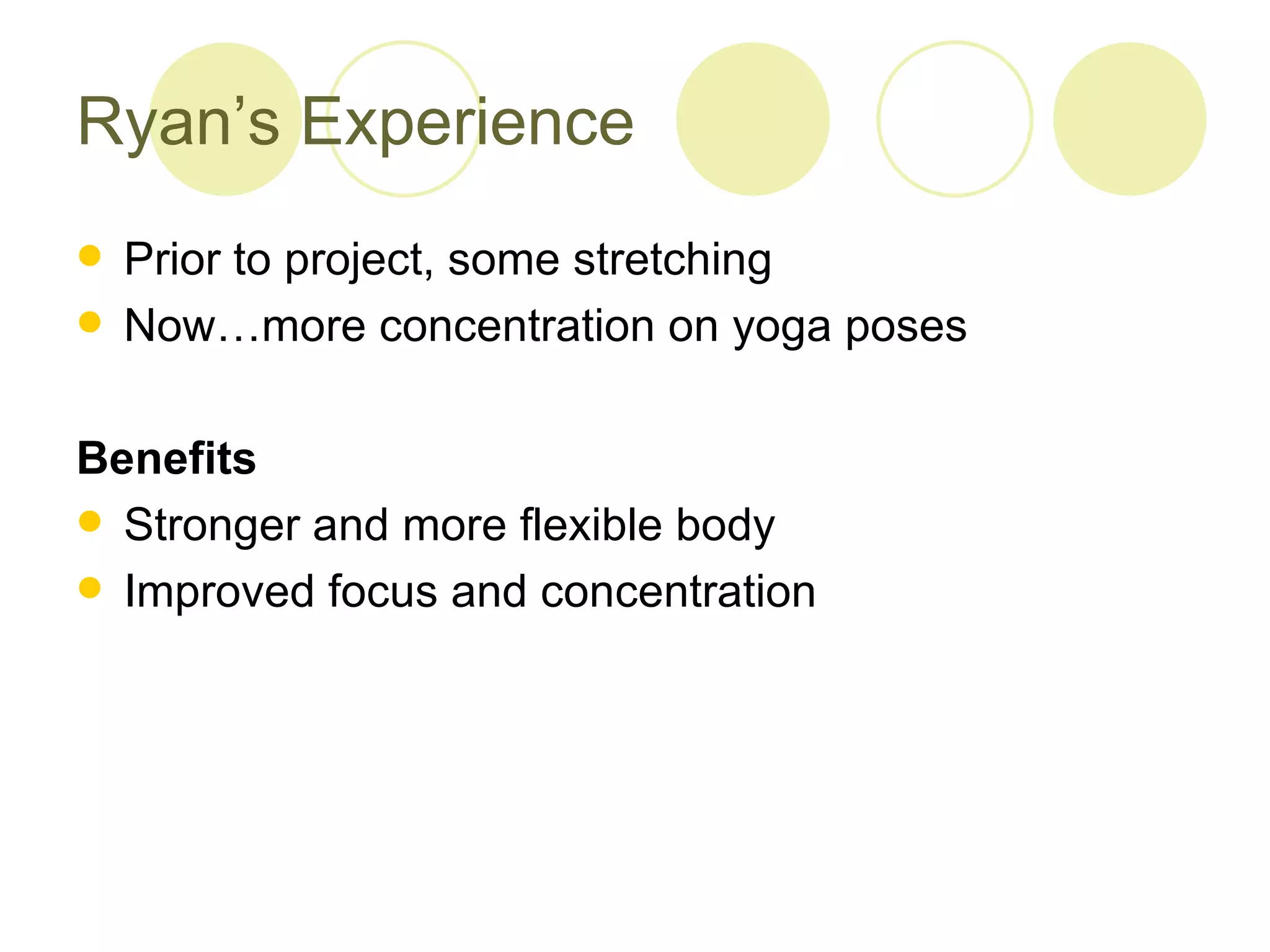 Ryan’s Experience
 Prior to project, some stretching
 Now…more concentration on yoga poses


Benefits
 Stronger and more flexible body
 Improved focus and concentration
 