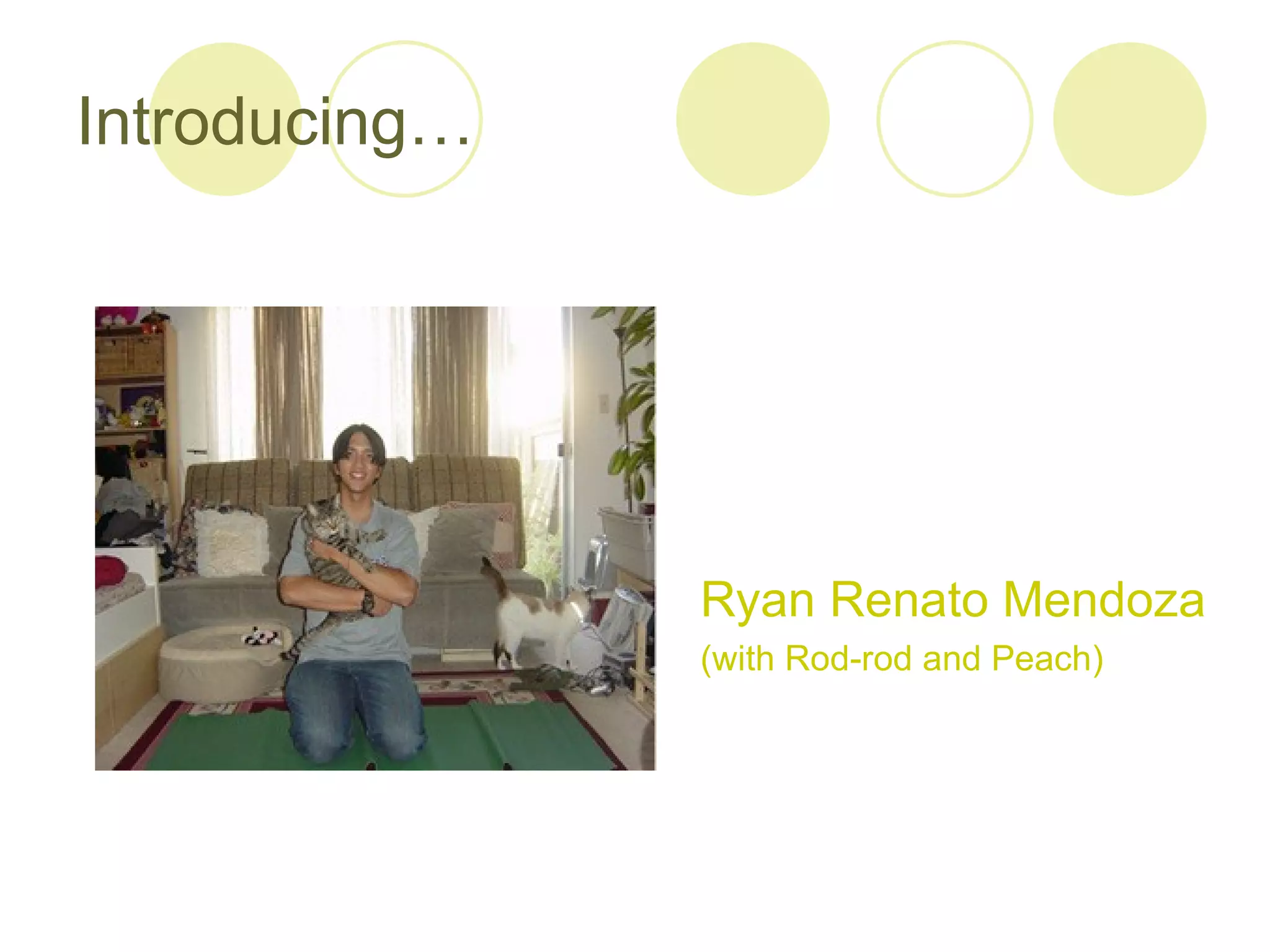 Introducing…




               Ryan Renato Mendoza
               (with Rod-rod and Peach)
 