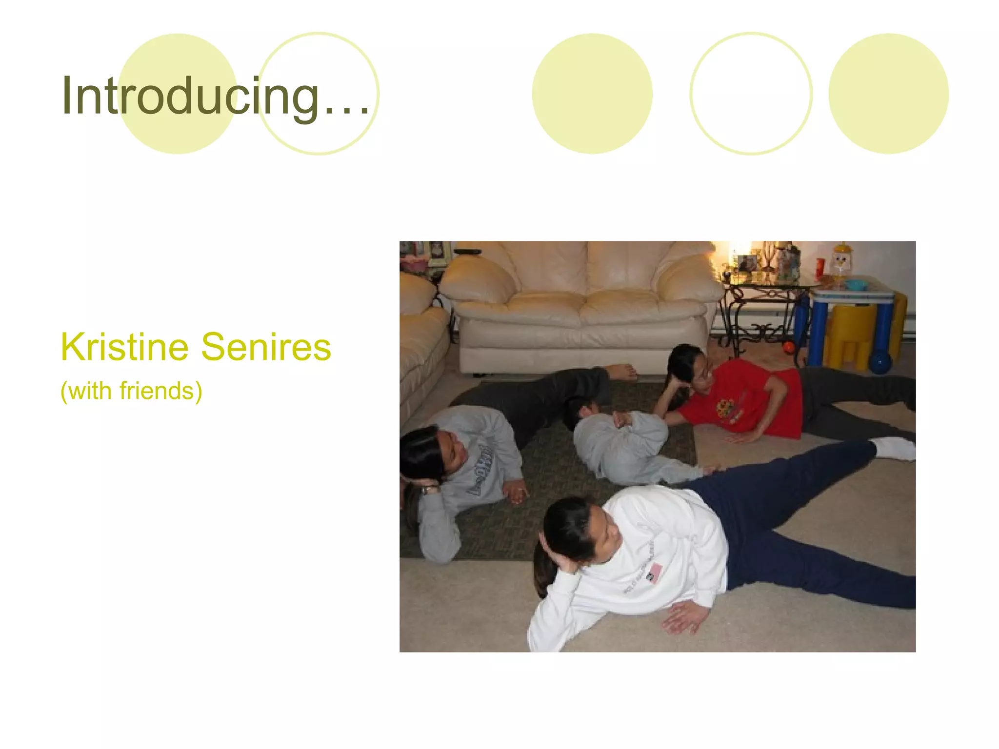 Introducing…



Kristine Senires
(with friends)
 