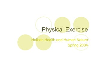 Physical Exercise
Holistic Health and Human Nature
                      Spring 2004
 