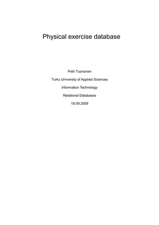 Physical exercise database




            Petri Tuononen

  Turku University of Applied Sciences

        Information Technology

         Relational Databases

              18.09.2009
 