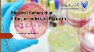 Physical factors that
influence microbial growth
Khashayar Moarefian
 