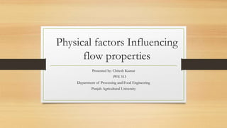 Physical factors Influencing
flow properties
Presented by: Chitesh Kumar
PFE 513
Department of Processing and Food Engineering
Punjab Agricultural University
 