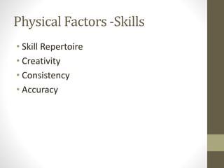 Physical Factors -Skills
• Skill Repertoire
• Creativity
• Consistency
• Accuracy
 