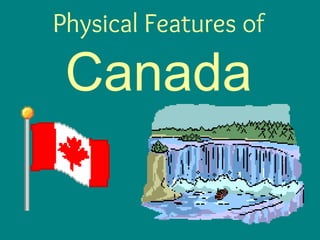 Physical Features of
Canada
 