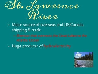 St. Lawrence
River
• Major source of overseas and US/Canada
shipping & trade
– Shortcut that connects the Great Lakes to the
Atlantic Ocean
• Huge producer of hydroelectricity
 