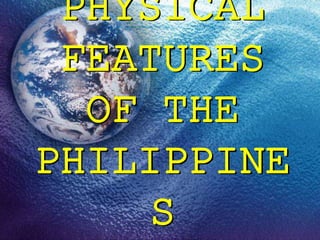 PHYSICAL
FEATURES
OF THE
PHILIPPINE
S
 