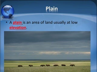 Plain
• A plain is an area of land usually at low
elevation.
 