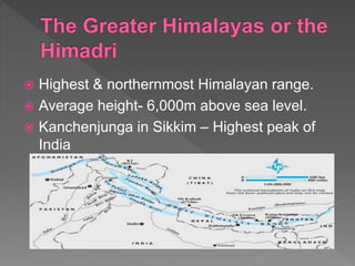  Highest & northernmost Himalayan range.
 Average height- 6,000m above sea level.
 Kanchenjunga in Sikkim – Highest peak of
India
 