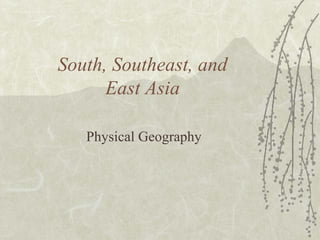 South, Southeast, and
East Asia
Physical Geography

 
