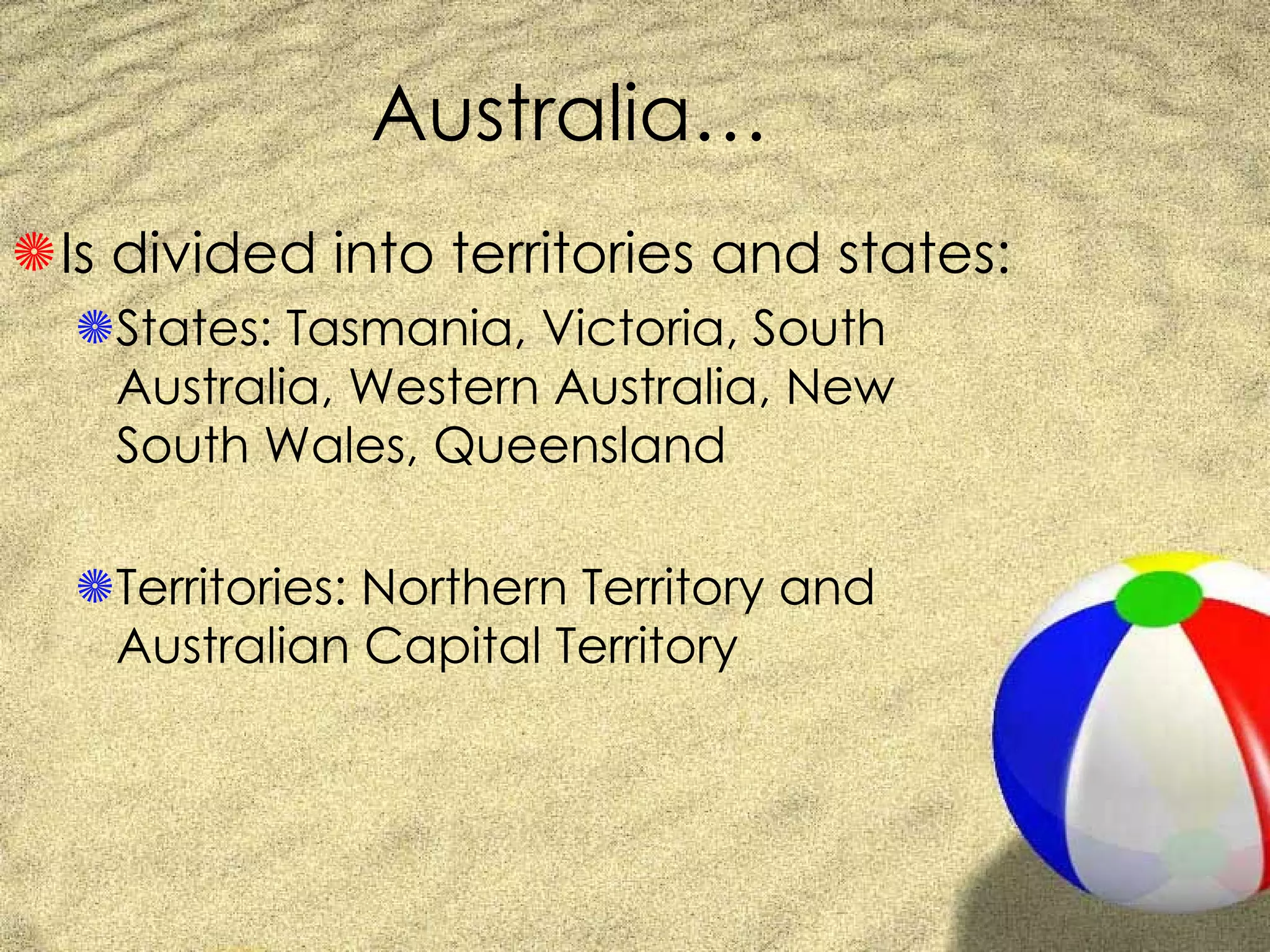 Australia… Is divided into territories and states: States: Tasmania, Victoria, South Australia, Western Australia, New South Wales, Queensland Territories: Northern Territory and Australian Capital Territory 