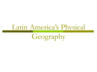 Latin America’s Physical
Geography
 