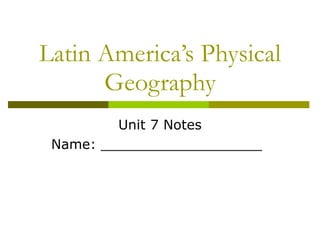 Latin America’s Physical Geography Unit 7 Notes Name: ___________________ 