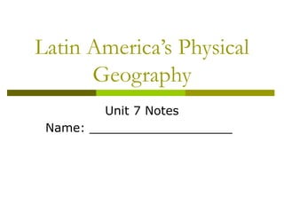 Latin America’s Physical
      Geography
         Unit 7 Notes
 Name: ___________________
 