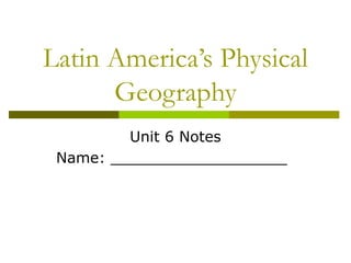 Latin America’s Physical
      Geography
         Unit 6 Notes
 Name: ___________________
 