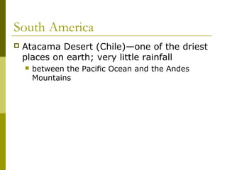 South America
   Atacama Desert (Chile)—one of the driest
    places on earth; very little rainfall
       between the Pacific Ocean and the Andes
        Mountains
 