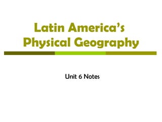 Latin America’s  Physical Geography Unit 6 Notes 