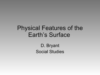 Physical Features of the Earth’s Surface  D. Bryant Social Studies 