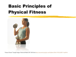 Basic Principles of Physical Fitness “ Fitness Picture” Google Images. Retrieved March 28 th  2010 from  http://picasaweb.google.com/lh/photo/ARw1VFJiLc0jSU7veq6NtA 