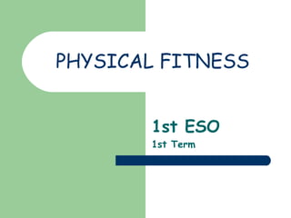 PHYSICAL FITNESS
1st ESO
1st Term
 