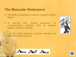 The Muscular Endurance <ul><li>The ability of muscles to continue to perfom without fatigue.  </li></ul><ul><li>To improve...