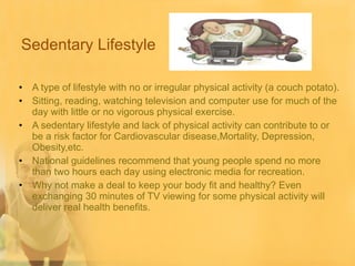 Sedentary Lifestyle <ul><li>A type of lifestyle with no or irregular physical activity (a couch potato).   </li></ul><ul><...
