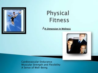  Physical Fitness AA Dimension In Wellness Cardiovascular Endurance Muscular Strength and Flexibility A Sense of Well-Being 