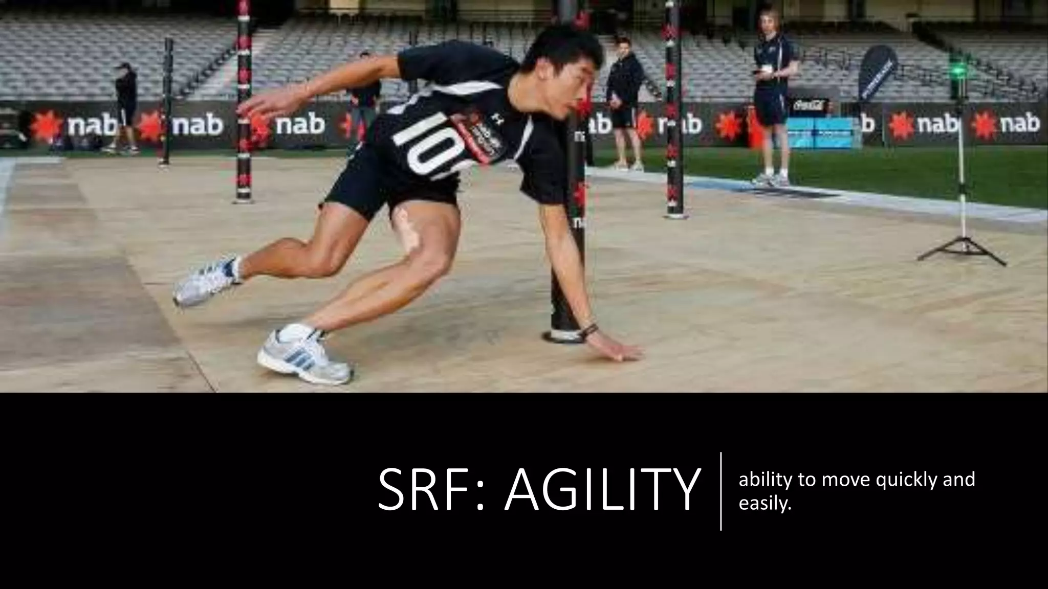 SRF: AGILITY ability to move quickly and
easily.
 