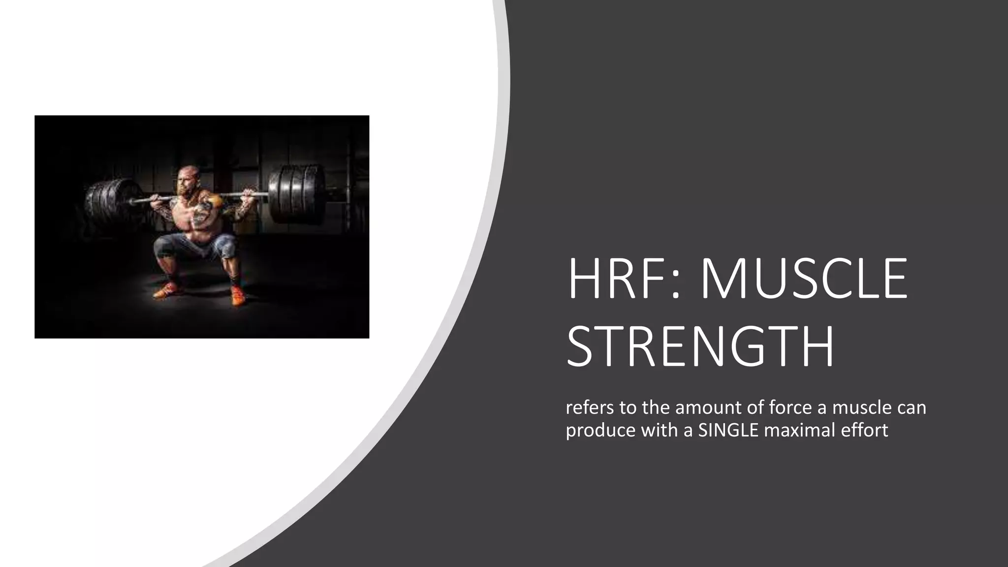 HRF: MUSCLE
STRENGTH
refers to the amount of force a muscle can
produce with a SINGLE maximal effort
 
