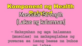 Komponent ng Health
Related
Mascular Strength
(Lakas ng kalamnan)
- Kakayahan ng mga kalamnan
(muscles) na makapaglabas ng...