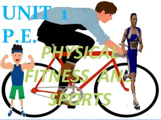 PHYSICAL
FITNESS AND
SPORTS
UNIT 1
P.E.
 