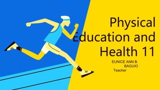 Physical
Education and
Health 11
EUNICE ANN B.
BAGUIO
Teacher
 