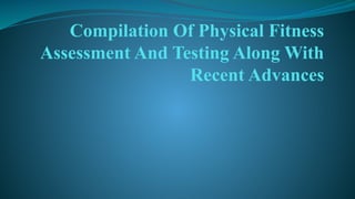 Compilation Of Physical Fitness
Assessment And Testing Along With
Recent Advances
 