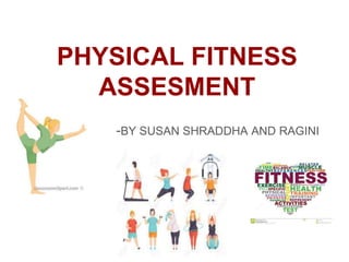 PHYSICAL FITNESS
ASSESMENT
-BY SUSAN SHRADDHA AND RAGINI
 