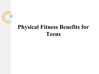 Physical Fitness Benefits for
Teens
 