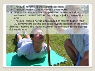 Sit and Reach

• Purpose - To measure the flexibility of the hamstring muscles
  (back of the thigh) and to some degree, t...