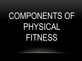 COMPONENTS OF
PHYSICAL
FITNESS
 