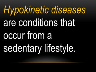 Hypokinetic diseases
are conditions that
occur from a
sedentary lifestyle.
 