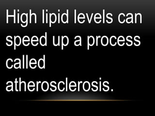 High lipid levels can
speed up a process
called
atherosclerosis.
 