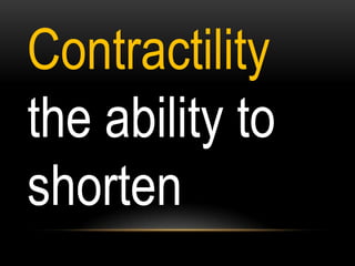Contractility
the ability to
shorten
 