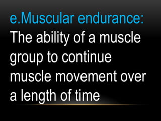 e.Muscular endurance:
The ability of a muscle
group to continue
muscle movement over
a length of time
 